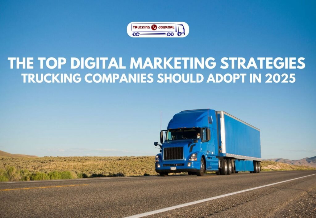 The Top Digital Marketing Strategies Trucking Companies Should Adopt In 2025